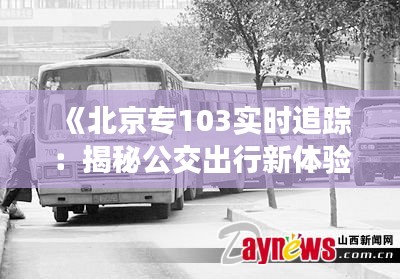 《北京專103實(shí)時(shí)追蹤：揭秘公交出行新體驗(yàn)》