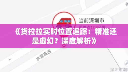 《貨拉拉實時位置追蹤：精準(zhǔn)還是虛幻？深度解析》