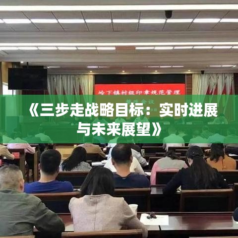 《三步走戰(zhàn)略目標(biāo)：實(shí)時(shí)進(jìn)展與未來展望》