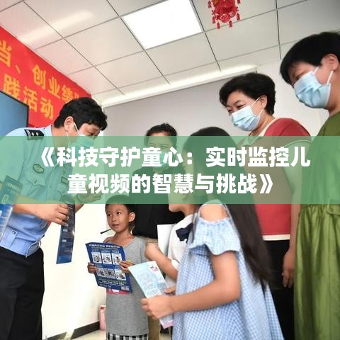 《科技守護(hù)童心：實(shí)時監(jiān)控兒童視頻的智慧與挑戰(zhàn)》