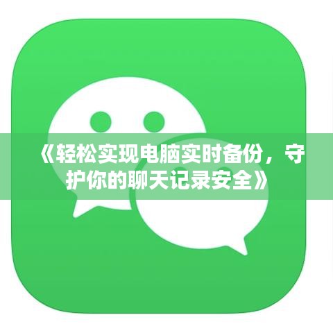 《輕松實現(xiàn)電腦實時備份，守護你的聊天記錄安全》
