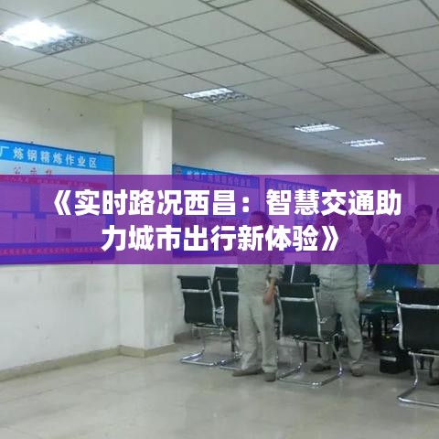 《實時路況西昌：智慧交通助力城市出行新體驗》