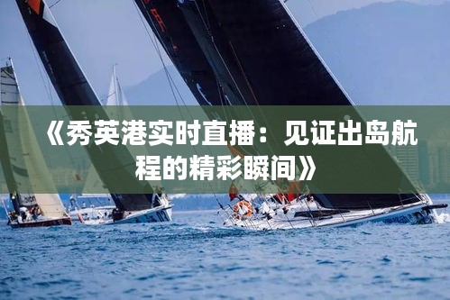 《秀英港實時直播：見證出島航程的精彩瞬間》