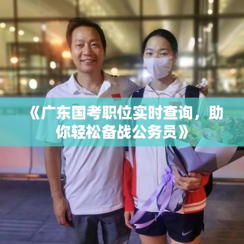 《廣東國(guó)考職位實(shí)時(shí)查詢，助你輕松備戰(zhàn)公務(wù)員》