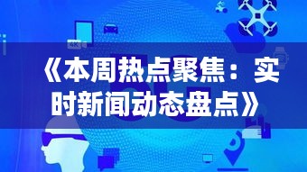 《本周熱點聚焦：實時新聞動態(tài)盤點》