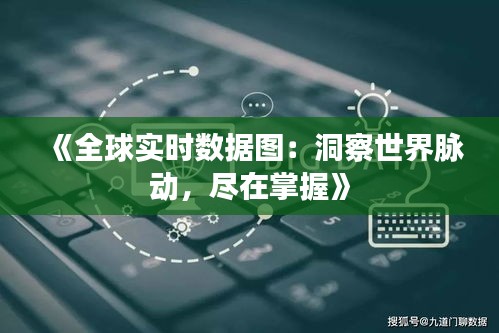 《全球?qū)崟r數(shù)據(jù)圖：洞察世界脈動，盡在掌握》