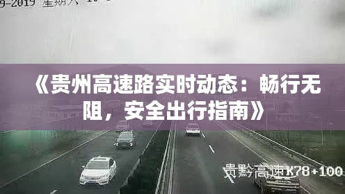 《貴州高速路實(shí)時動態(tài)：暢行無阻，安全出行指南》