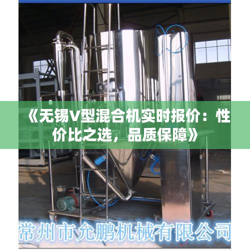 《無(wú)錫V型混合機(jī)實(shí)時(shí)報(bào)價(jià)：性?xún)r(jià)比之選，品質(zhì)保障》