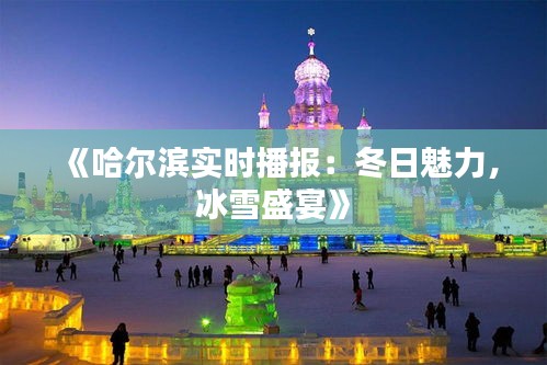 《哈爾濱實(shí)時播報：冬日魅力，冰雪盛宴》