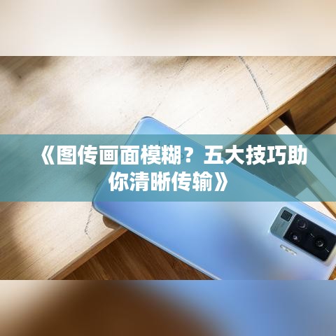 《圖傳畫(huà)面模糊？五大技巧助你清晰傳輸》