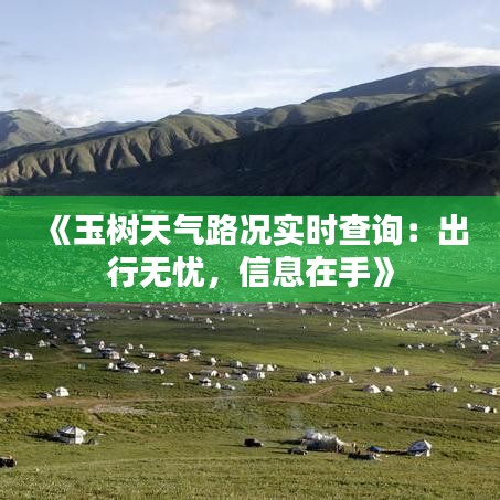 《玉樹天氣路況實(shí)時(shí)查詢：出行無憂，信息在手》