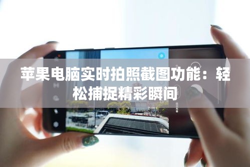 蘋果電腦實時拍照截圖功能：輕松捕捉精彩瞬間