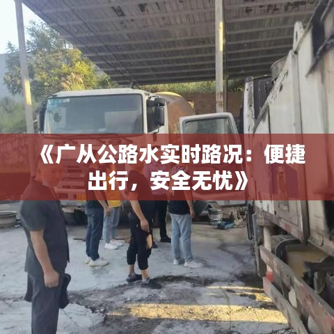 《廣從公路水實(shí)時(shí)路況：便捷出行，安全無憂》