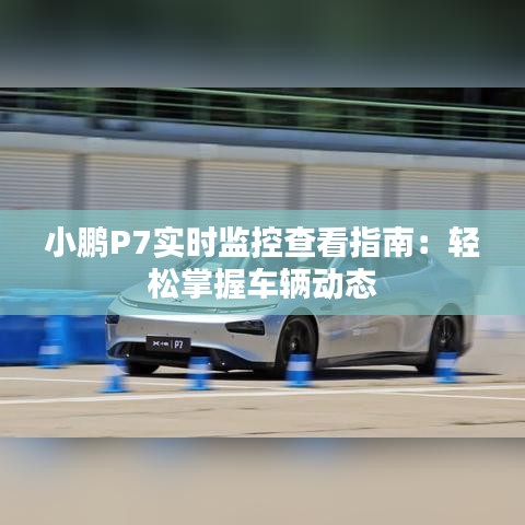 小鵬P7實(shí)時(shí)監(jiān)控查看指南：輕松掌握車輛動態(tài)