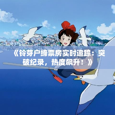 《鈴芽戶(hù)締票房實(shí)時(shí)追蹤：突破紀(jì)錄，熱度飆升！》