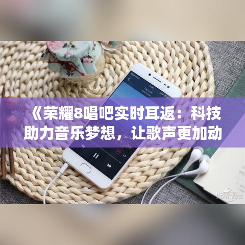 《榮耀8唱吧實(shí)時(shí)耳返：科技助力音樂夢想，讓歌聲更加動(dòng)聽》