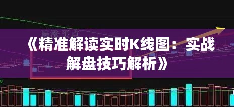 《精準(zhǔn)解讀實(shí)時K線圖：實(shí)戰(zhàn)解盤技巧解析》
