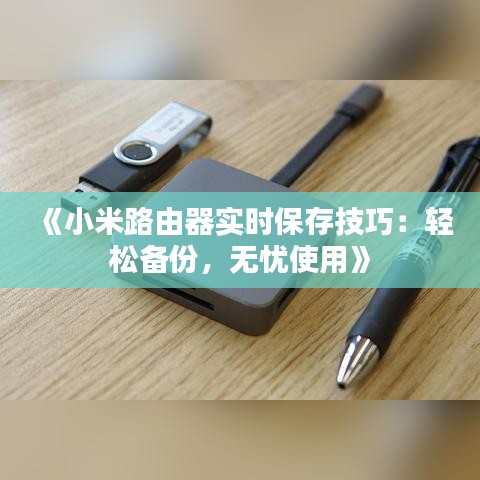 《小米路由器實(shí)時(shí)保存技巧：輕松備份，無(wú)憂使用》