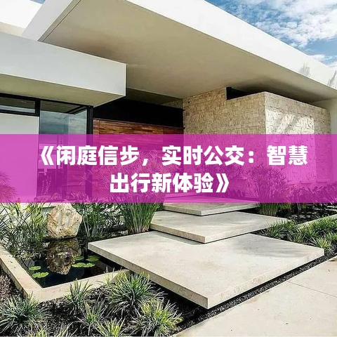 《閑庭信步，實(shí)時(shí)公交：智慧出行新體驗(yàn)》