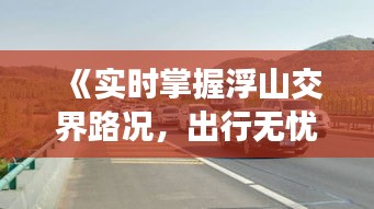 《實(shí)時(shí)掌握浮山交界路況，出行無憂新選擇》
