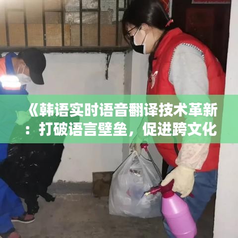 《韓語實時語音翻譯技術革新：打破語言壁壘，促進跨文化交流》