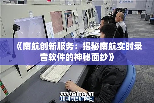 《南航創(chuàng)新服務(wù)：揭秘南航實(shí)時(shí)錄音軟件的神秘面紗》