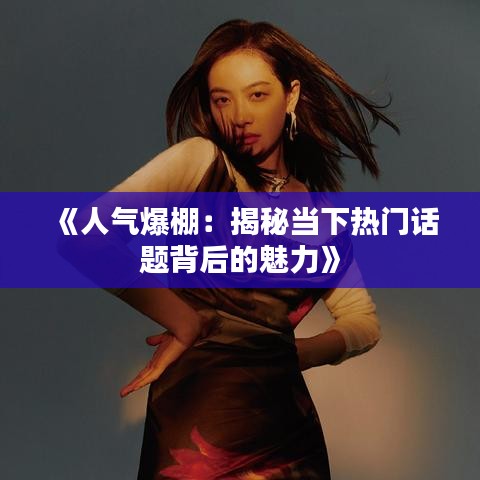 《人氣爆棚：揭秘當(dāng)下熱門話題背后的魅力》