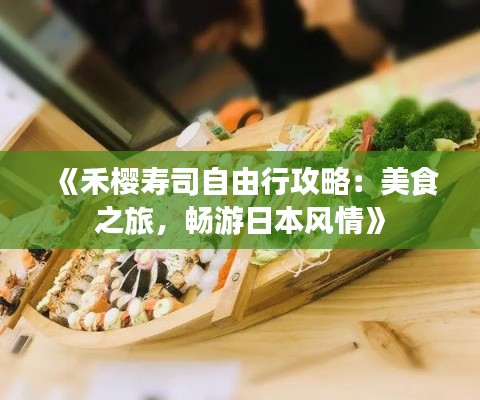 《禾櫻壽司自由行攻略：美食之旅，暢游日本風情》
