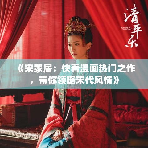 《宋家居：快看漫畫(huà)熱門之作，帶你領(lǐng)略宋代風(fēng)情》