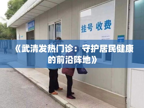 《武清發(fā)熱門診：守護居民健康的前沿陣地》