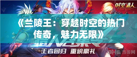 《蘭陵王：穿越時(shí)空的熱門傳奇，魅力無(wú)限》