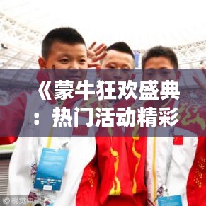《蒙?？駳g盛典：熱門活動精彩紛呈，共度歡樂時光》