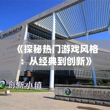 《探秘?zé)衢T游戲風(fēng)格：從經(jīng)典到創(chuàng)新》