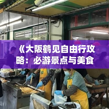 《大阪鶴見自由行攻略：必游景點(diǎn)與美食體驗(yàn)指南》