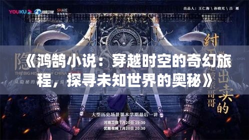 《鴻鵠小說：穿越時(shí)空的奇幻旅程，探尋未知世界的奧秘》