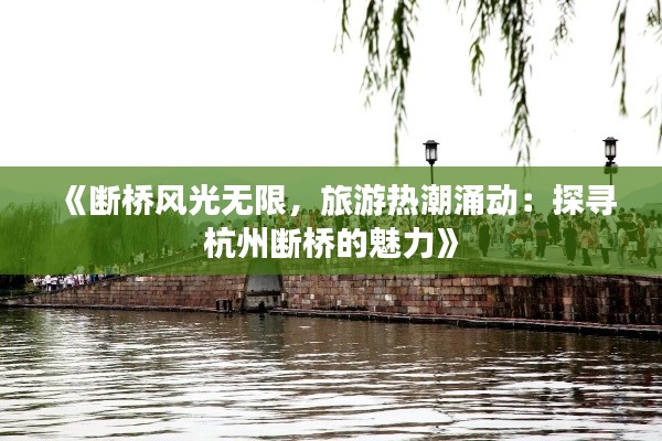 《斷橋風(fēng)光無限，旅游熱潮涌動(dòng)：探尋杭州斷橋的魅力》