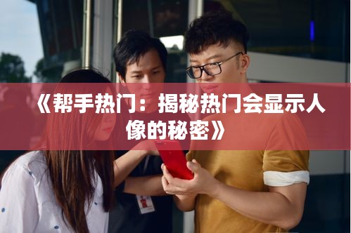 《幫手熱門：揭秘?zé)衢T會顯示人像的秘密》
