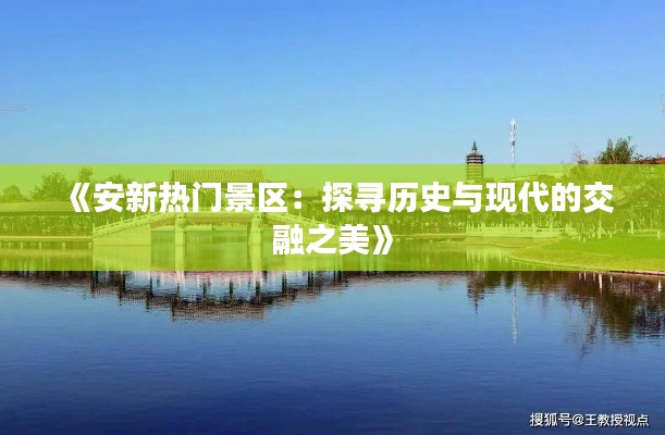 《安新熱門(mén)景區(qū)：探尋歷史與現(xiàn)代的交融之美》