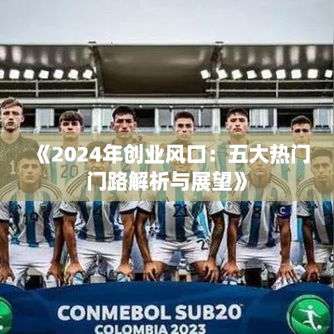 《2024年創(chuàng)業(yè)風口：五大熱門門路解析與展望》