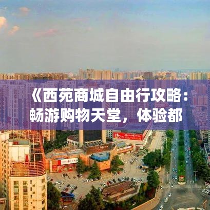 《西苑商城自由行攻略：暢游購(gòu)物天堂，體驗(yàn)都市風(fēng)情》