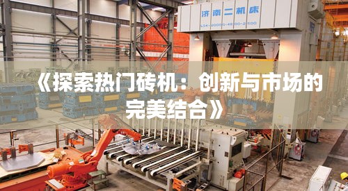 《探索熱門磚機(jī)：創(chuàng)新與市場的完美結(jié)合》