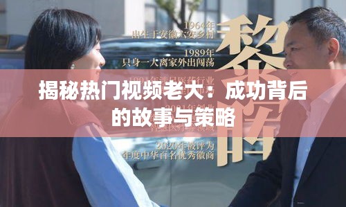 揭秘?zé)衢T(mén)視頻老大：成功背后的故事與策略
