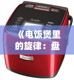 《電飯煲里的旋律：盤(pán)點(diǎn)熱門(mén)歌曲中的電飯煲元素》