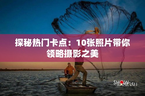 探秘?zé)衢T卡點(diǎn)：10張照片帶你領(lǐng)略攝影之美