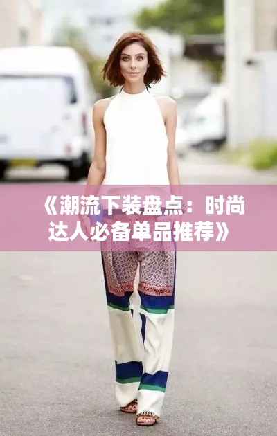 《潮流下裝盤(pán)點(diǎn)：時(shí)尚達(dá)人必備單品推薦》