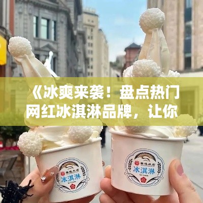 《冰爽來襲！盤點熱門網(wǎng)紅冰淇淋品牌，讓你一夏清涼解暑》