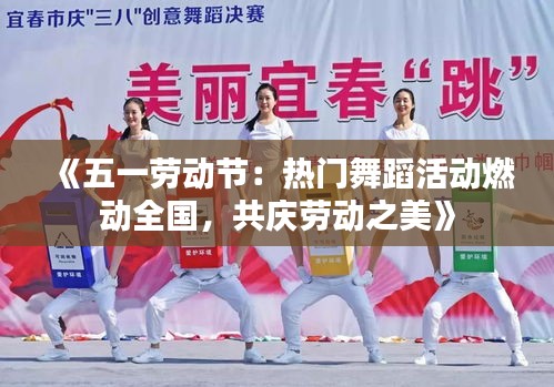 《五一勞動(dòng)節(jié)：熱門舞蹈活動(dòng)燃動(dòng)全國(guó)，共慶勞動(dòng)之美》