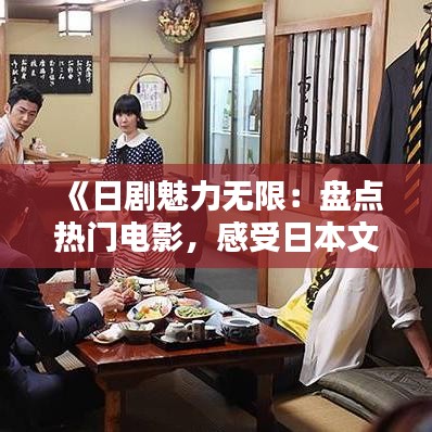 《日劇魅力無限：盤點熱門電影，感受日本文化韻味》