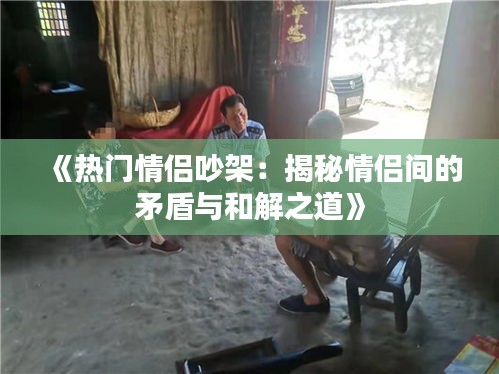 《熱門情侶吵架：揭秘情侶間的矛盾與和解之道》