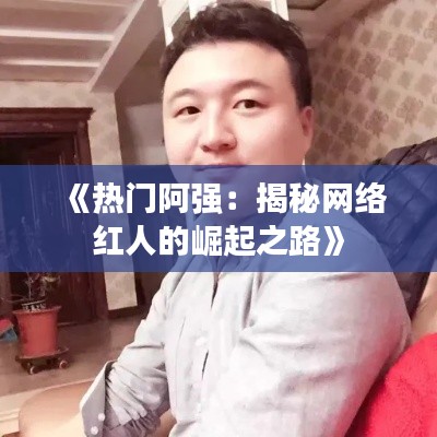 《熱門阿強：揭秘網(wǎng)絡紅人的崛起之路》